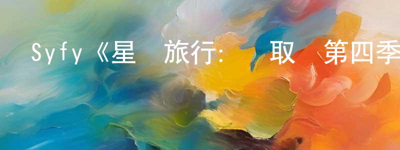 蔡樹河的網絡影視資源,Syfy《星際旅行：進取號第四季》迅雷下載/在線觀看/百度云-魔幻/科幻-美劇天堂